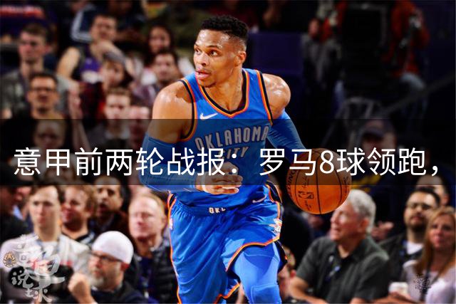 意甲前两轮战报：罗马8球领跑，5队颗粒无收